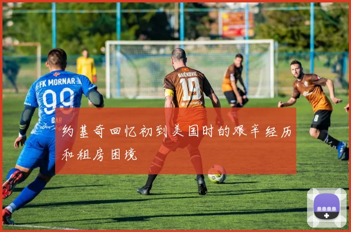 约基奇回忆初到美国时的艰辛经历和租房困境